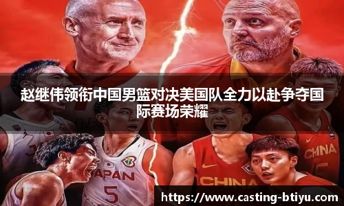 赵继伟领衔中国男篮对决美国队全力以赴争夺国际赛场荣耀